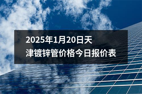 2025年1月20日天津镀锌管价格今日报价表