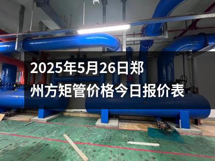 2025年5月26日郑州方矩管价格今日报价表