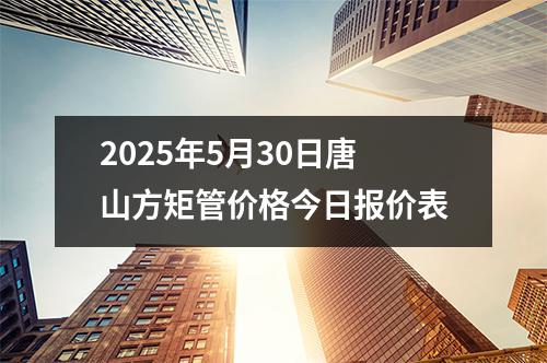 2025年5月30日唐山方矩管价格今日报价表
