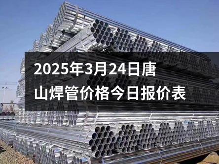 2025年3月24日唐山焊管价格今日报价表